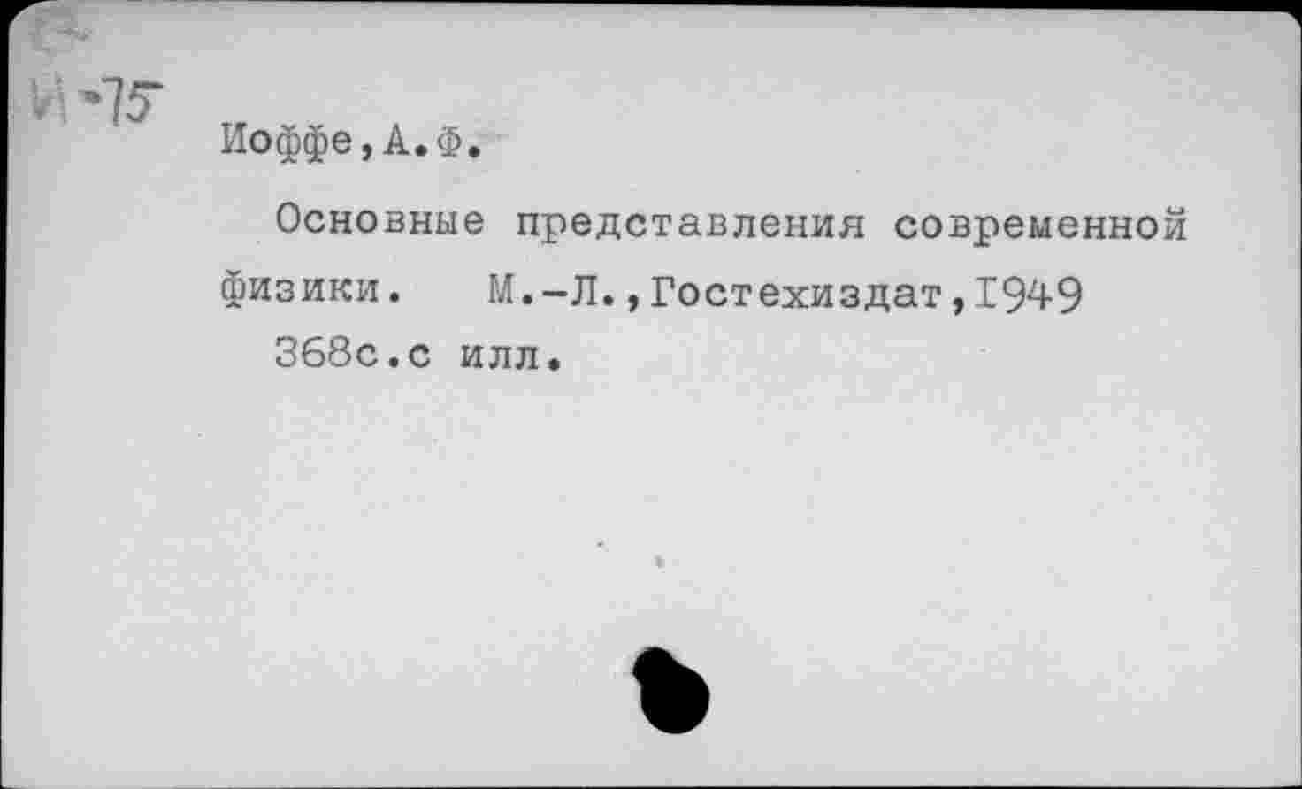 ﻿Иоффе,А.Ф.
Основные представления современной физики. М.-Л.,Гостехиздат,1949 368с.с илл.